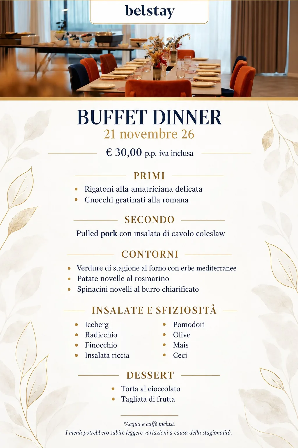Menu della cena a buffet del 21 novembre 2026: primi (rigatoni alla amatriciana delicata, gnocchi gratinati alla romana), secondo (pulled pork con insalata di cavolo coleslaw), contorni (verdure di stagione al forno con erbe mediterranee, patate novelle al rosmarino, spinacini novelli al burro chiarificato), insalate e sfiziosita (iceberg, radicchio, finocchio, insalata riccia, pomodori, olive, mais, ceci), dessert (torta al cioccolato, tagliata di frutta). 30 euro a persona IVA inclusa, acqua e caffe inclusi.